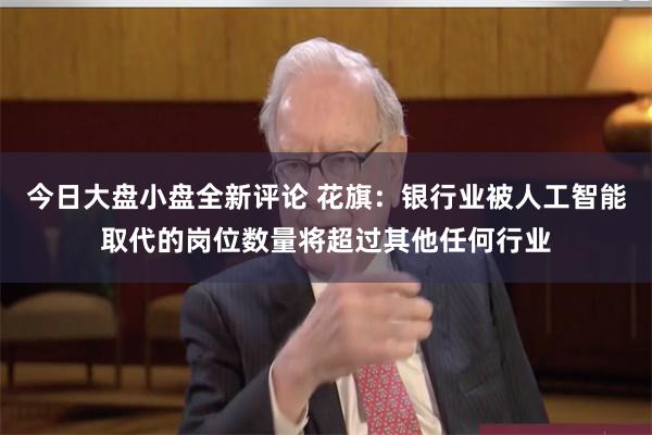 今日大盘小盘全新评论 花旗：银行业被人工智能取代的岗位数量将超过其他任何行业