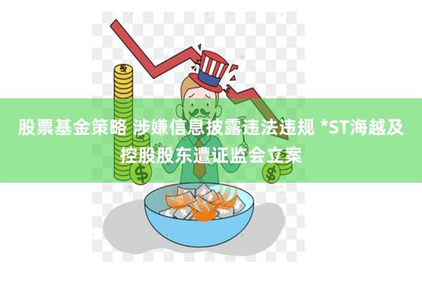 股票基金策略 涉嫌信息披露违法违规 *ST海越及控股股东遭证监会立案