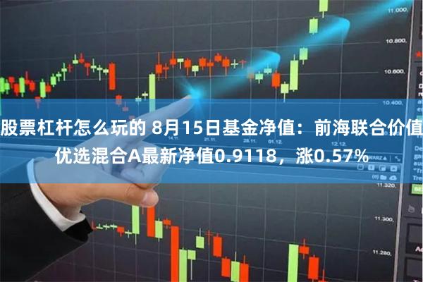 股票杠杆怎么玩的 8月15日基金净值：前海联合价值优选混合A最新净值0.9118，涨0.57%