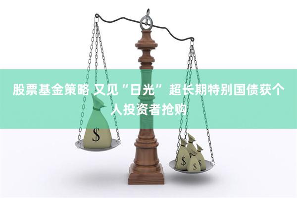 股票基金策略 又见“日光” 超长期特别国债获个人投资者抢购