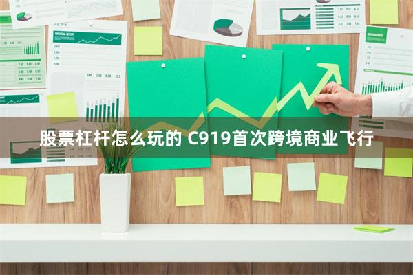 股票杠杆怎么玩的 C919首次跨境商业飞行