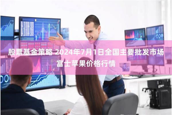 股票基金策略 2024年7月1日全国主要批发市场富士苹果价格行情