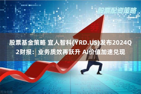 股票基金策略 宜人智科(YRD.US)发布2024Q2财报：业务质效再跃升 AI价值加速兑现