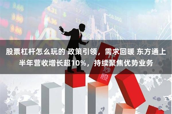 股票杠杆怎么玩的 政策引领，需求回暖 东方通上半年营收增长超10%，持续聚焦优势业务