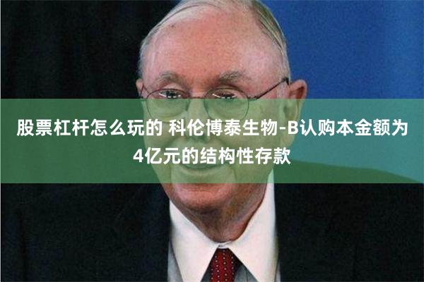 股票杠杆怎么玩的 科伦博泰生物-B认购本金额为4亿元的结构性存款