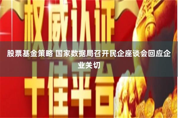 股票基金策略 国家数据局召开民企座谈会回应企业关切