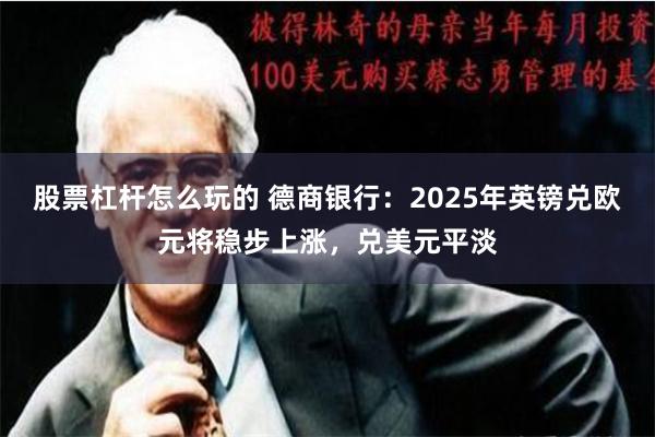 股票杠杆怎么玩的 德商银行：2025年英镑兑欧元将稳步上涨，兑美元平淡