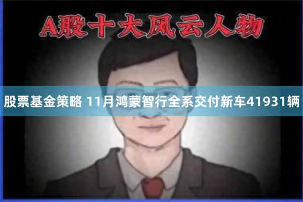 股票基金策略 11月鸿蒙智行全系交付新车41931辆