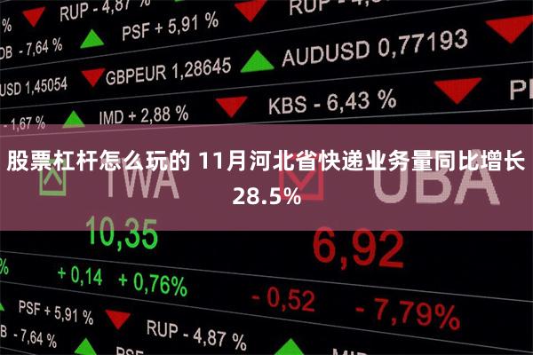 股票杠杆怎么玩的 11月河北省快递业务量同比增长28.5%