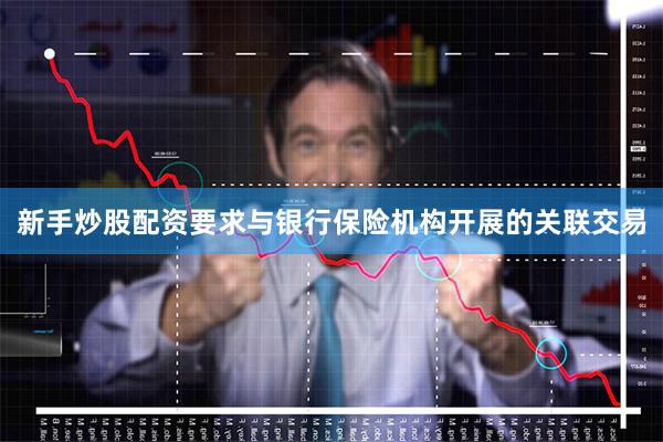 新手炒股配资要求与银行保险机构开展的关联交易