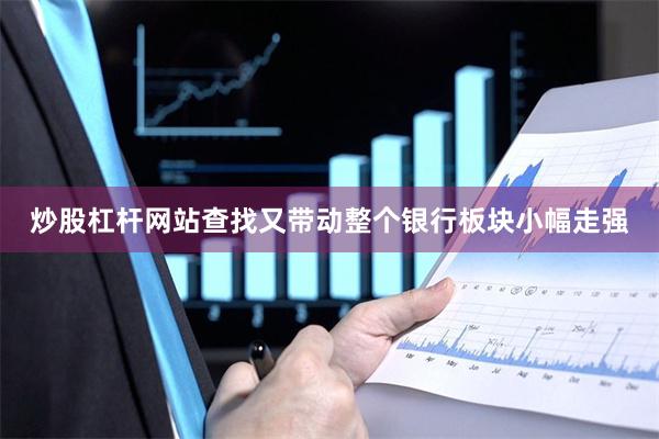 炒股杠杆网站查找又带动整个银行板块小幅走强