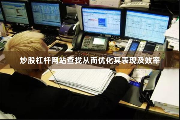 炒股杠杆网站查找从而优化其表现及效率
