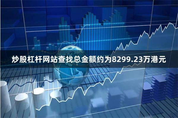 炒股杠杆网站查找总金额约为8299.23万港元