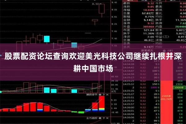 股票配资论坛查询欢迎美光科技公司继续扎根并深耕中国市场