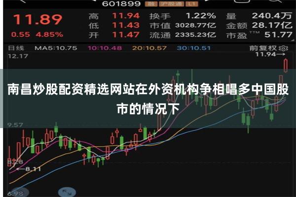 南昌炒股配资精选网站在外资机构争相唱多中国股市的情况下