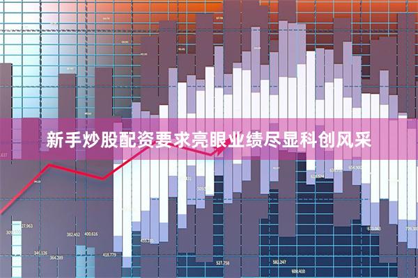 新手炒股配资要求亮眼业绩尽显科创风采