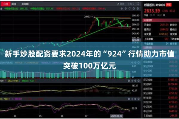 新手炒股配资要求2024年的“924”行情助力市值突破100万亿元