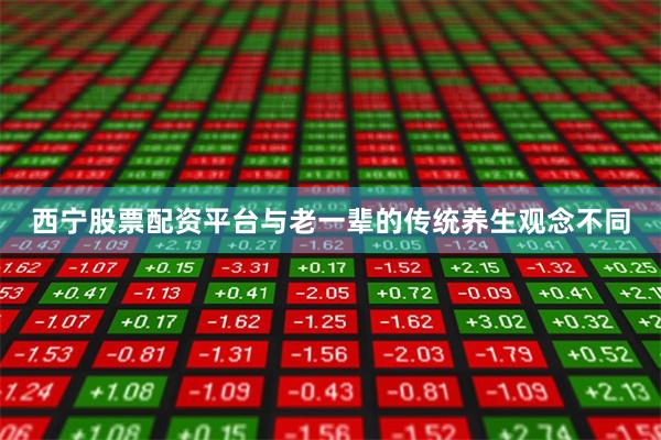 西宁股票配资平台与老一辈的传统养生观念不同