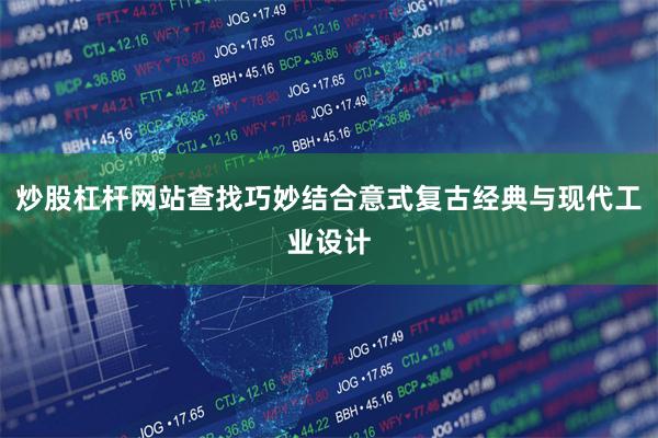 炒股杠杆网站查找巧妙结合意式复古经典与现代工业设计