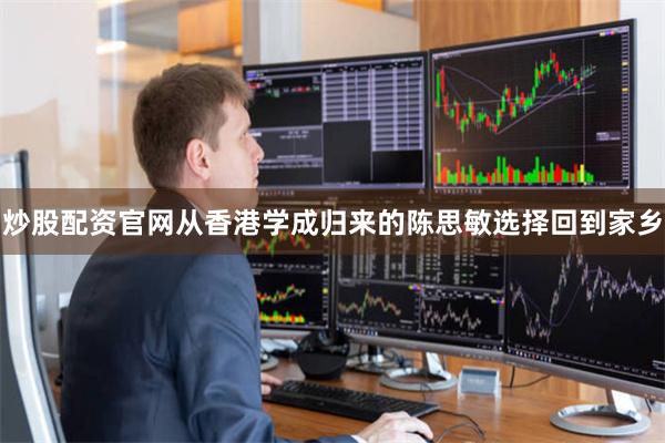 炒股配资官网从香港学成归来的陈思敏选择回到家乡