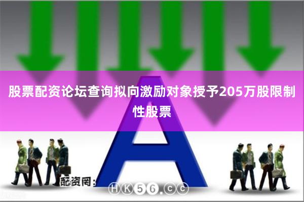 股票配资论坛查询拟向激励对象授予205万股限制性股票
