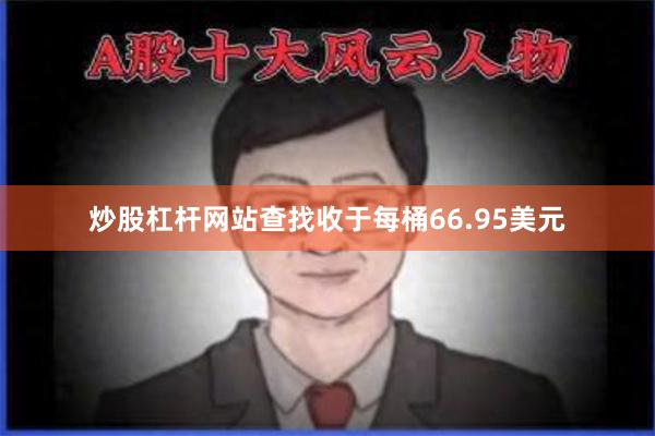 炒股杠杆网站查找收于每桶66.95美元