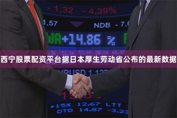 西宁股票配资平台据日本厚生劳动省公布的最新数据