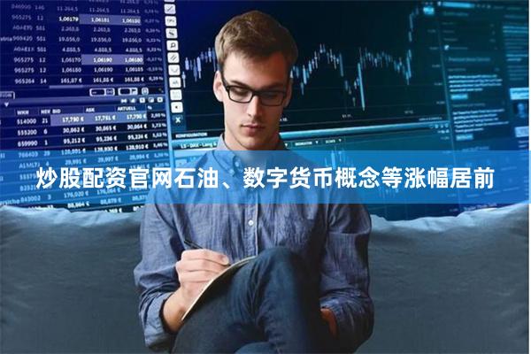 炒股配资官网石油、数字货币概念等涨幅居前