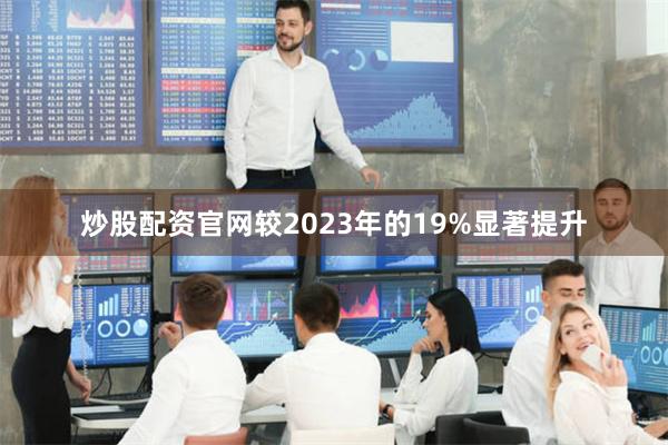 炒股配资官网较2023年的19%显著提升