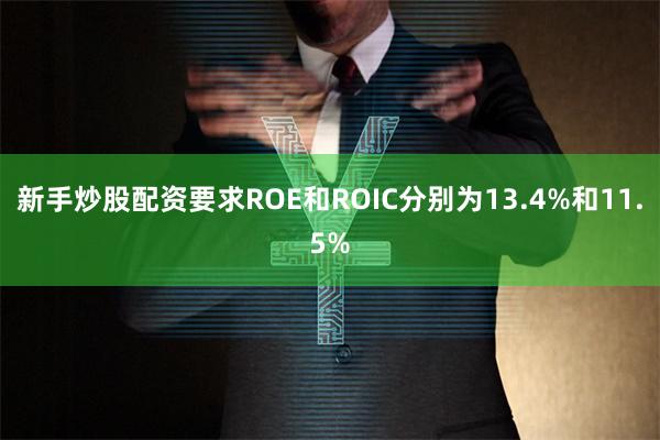 新手炒股配资要求ROE和ROIC分别为13.4%和11.5%