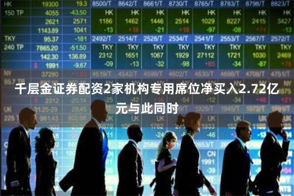 千层金证券配资2家机构专用席位净买入2.72亿元与此同时