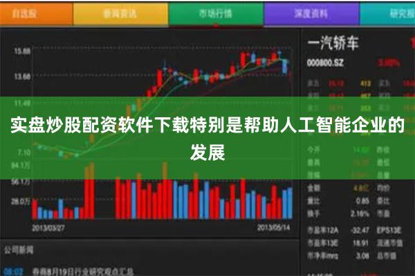实盘炒股配资软件下载特别是帮助人工智能企业的发展