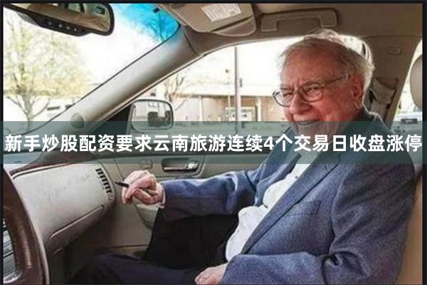 新手炒股配资要求云南旅游连续4个交易日收盘涨停