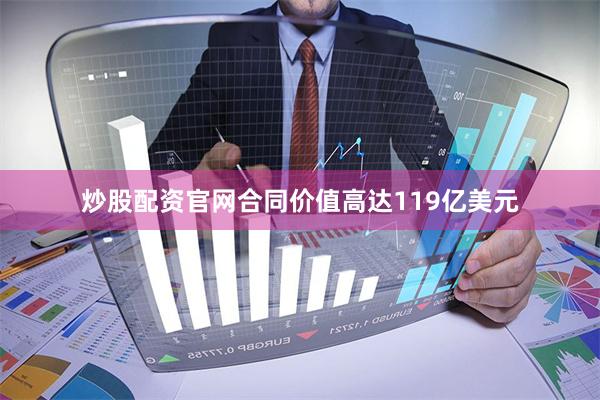 炒股配资官网合同价值高达119亿美元