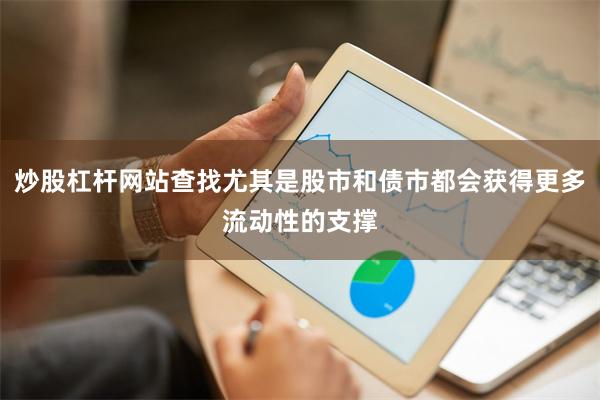 炒股杠杆网站查找尤其是股市和债市都会获得更多流动性的支撑